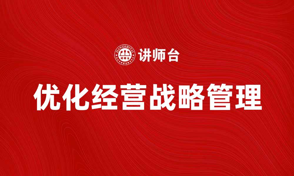 文章优化企业成长的经营战略管理秘籍的缩略图