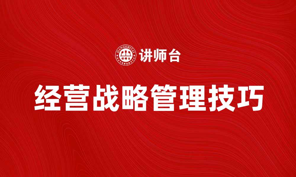 文章提升企业竞争力的经营战略管理技巧的缩略图