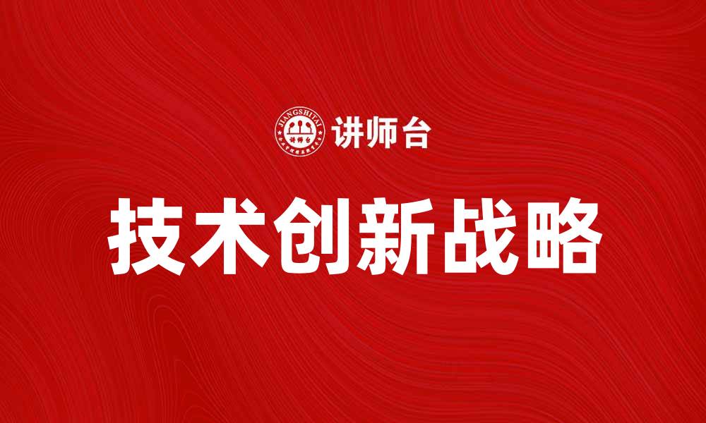 文章技术创新战略在企业发展中的重要作用与实施方法的缩略图
