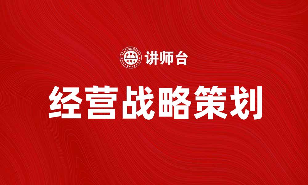 文章经营战略策划：提升企业竞争力的关键方法的缩略图