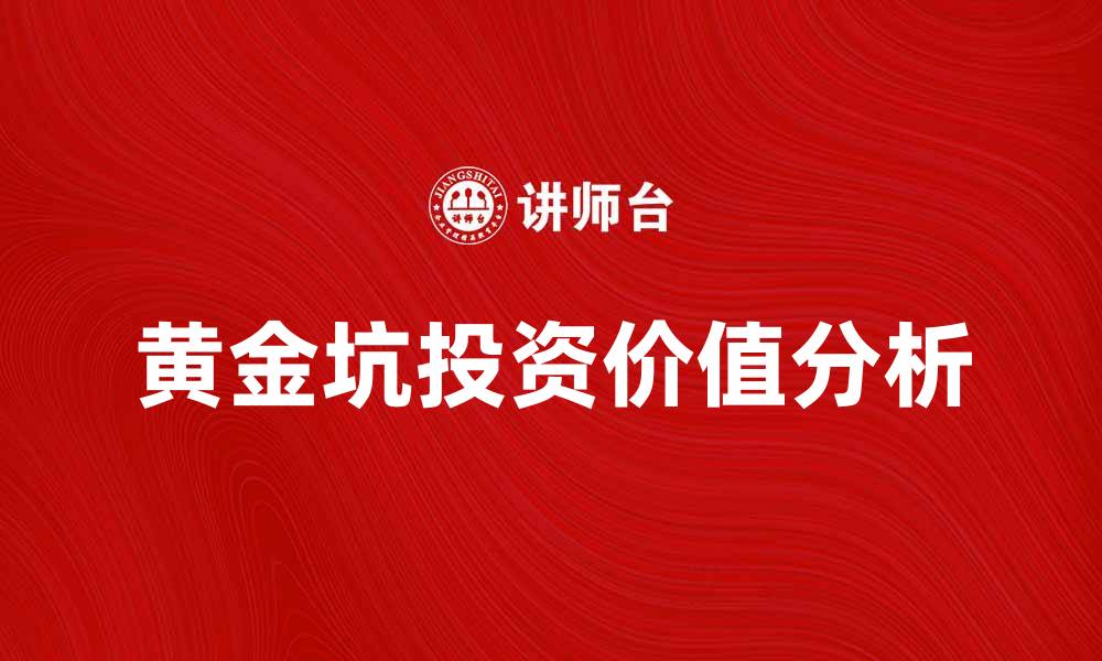 文章黄金坑的投资价值与风险分析，助你掌握市场动态的缩略图