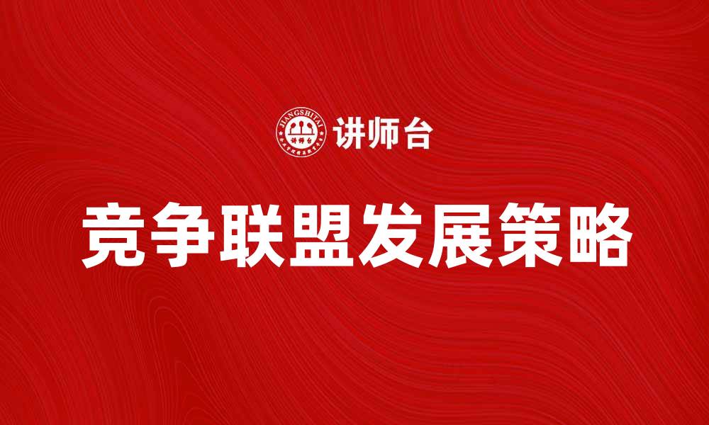 文章竞争联盟在市场中的优势与发展策略分析的缩略图