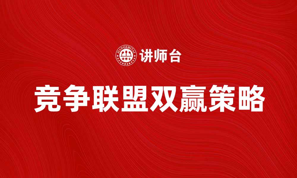 文章竞争联盟如何在市场中实现双赢策略的缩略图