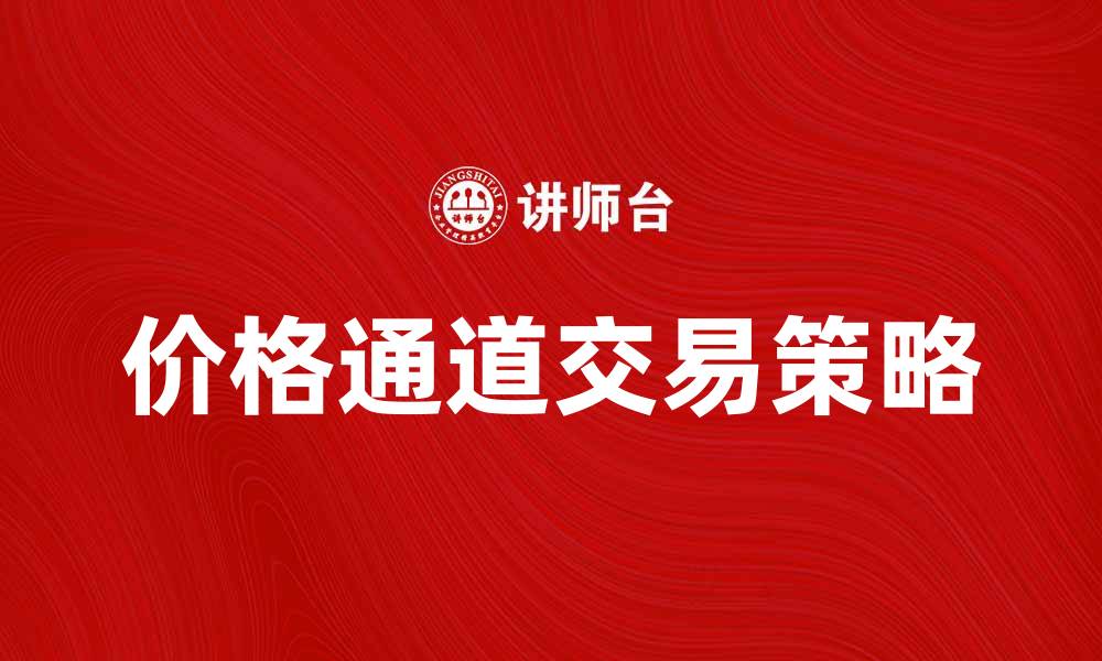 文章掌握价格通道交易策略，轻松获取投资收益的缩略图