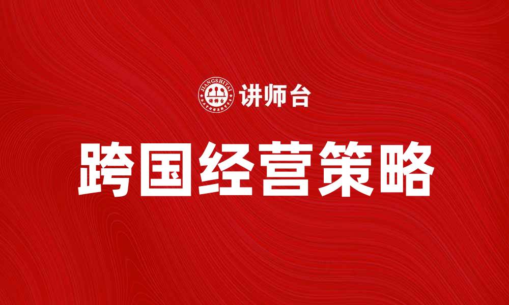 文章跨国经营的成功策略与实践经验分享的缩略图