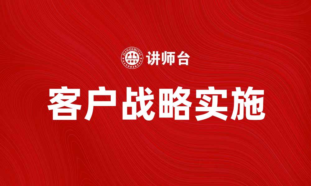 文章客户战略：如何提升企业竞争力与客户满意度的缩略图