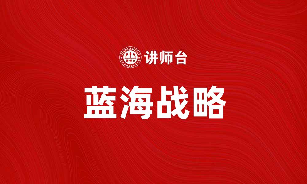 文章掌握蓝海战略，开启市场新机遇与成功之路的缩略图