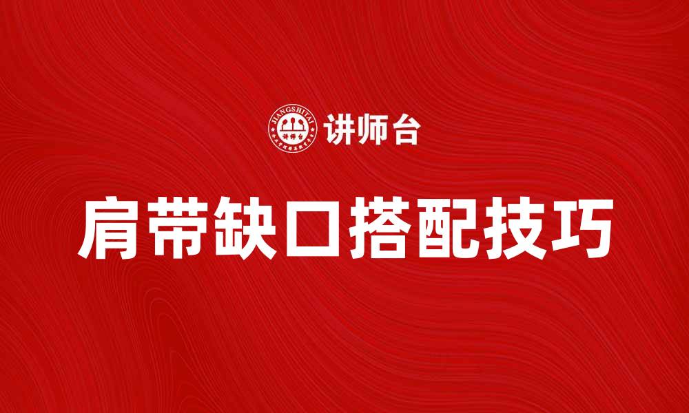 文章肩带缺口的时尚搭配技巧与注意事项的缩略图