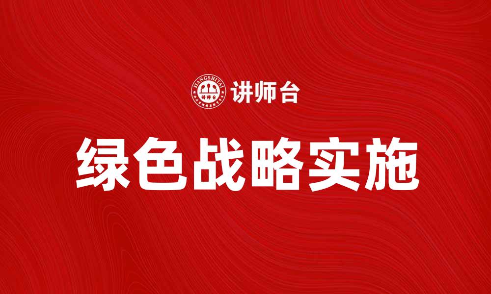 文章实施绿色战略助力可持续发展与企业转型的缩略图