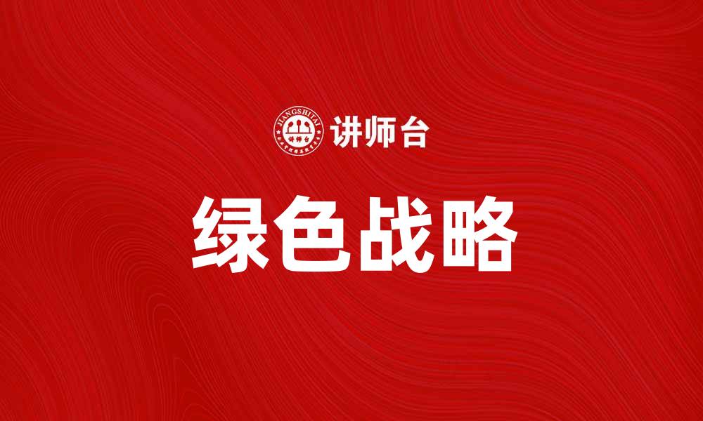 文章探索绿色战略在企业可持续发展中的重要性的缩略图