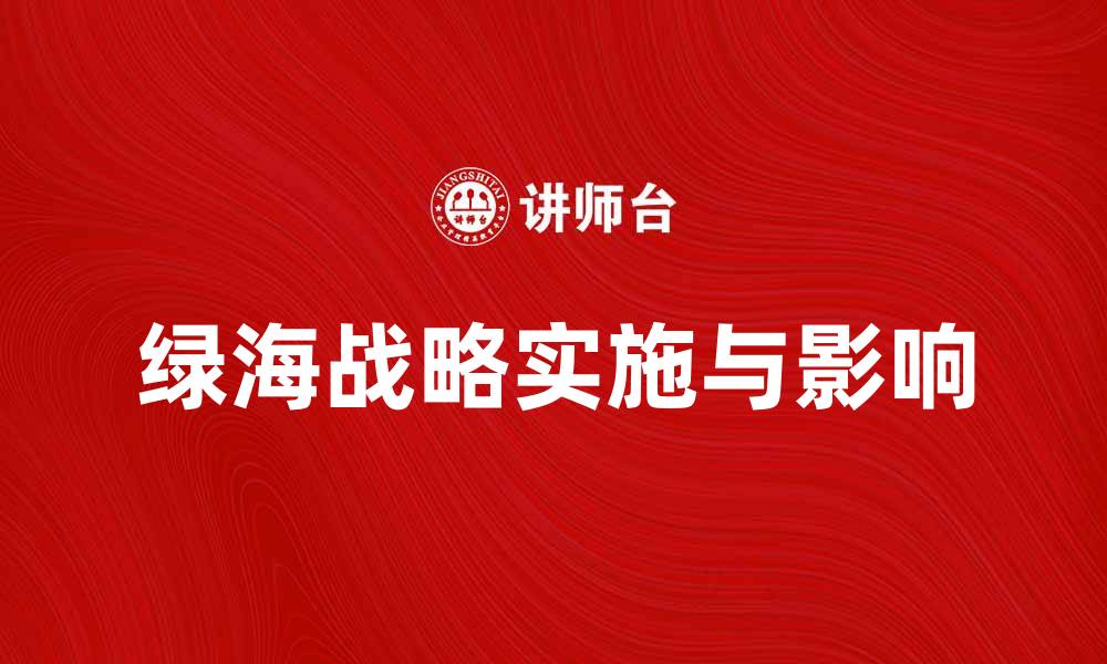 文章深入解析绿海战略的实施与影响的缩略图