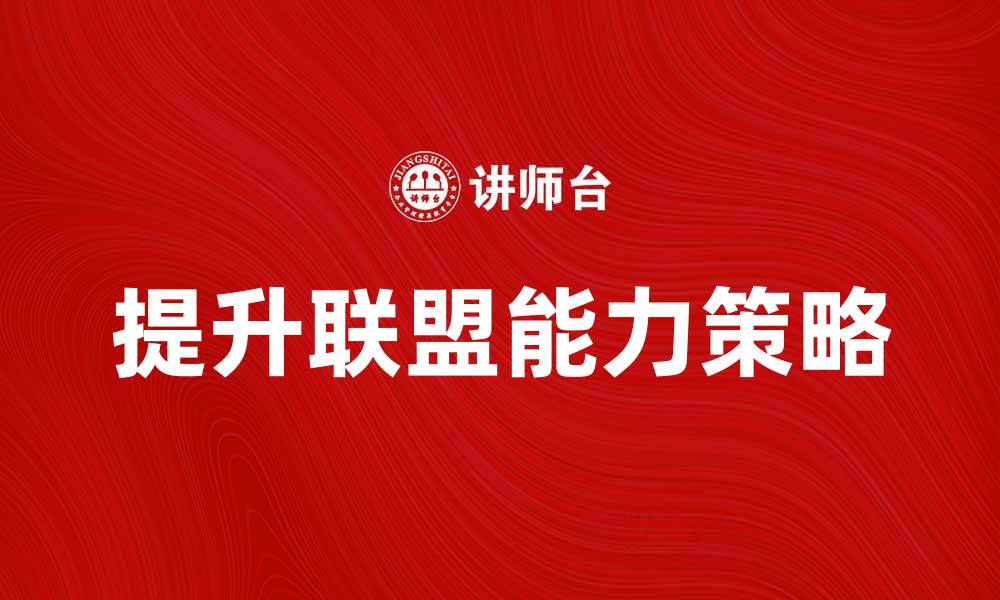 文章提升联盟能力的五大关键策略与实践分享的缩略图