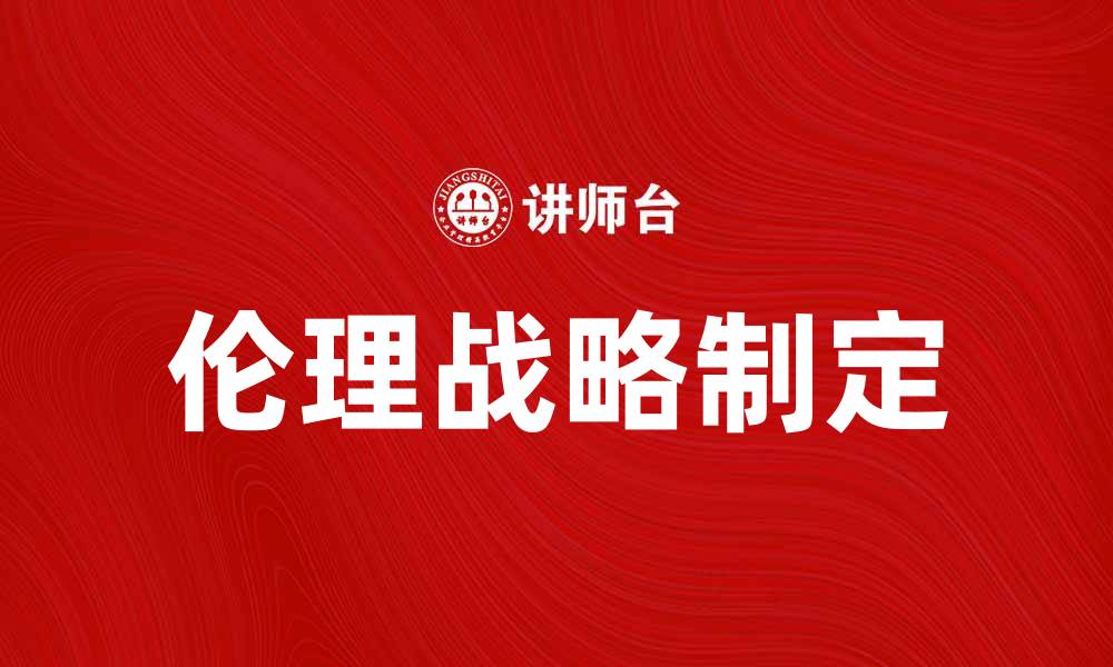 文章如何制定有效的伦理战略以提升企业形象的缩略图