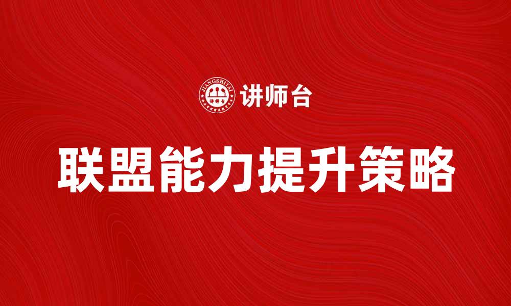 文章提升联盟能力的五大关键策略与实践分享的缩略图