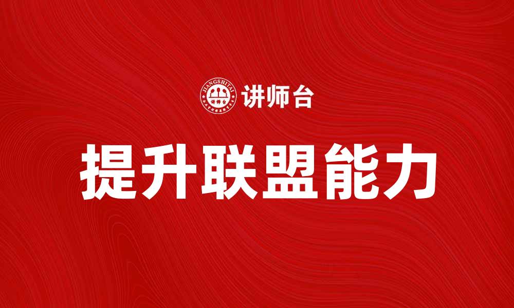 文章提升联盟能力：打造高效合作伙伴关系的关键策略的缩略图