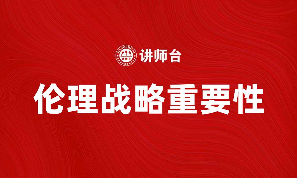 文章探索伦理战略在企业可持续发展中的重要性的缩略图