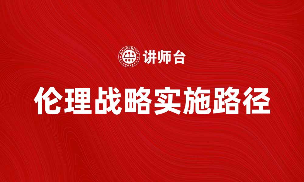 文章探索企业发展的伦理战略与实践路径的缩略图