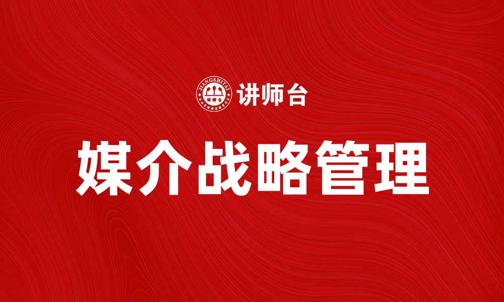 文章媒介战略管理在数字时代的重要性与实践指南的缩略图