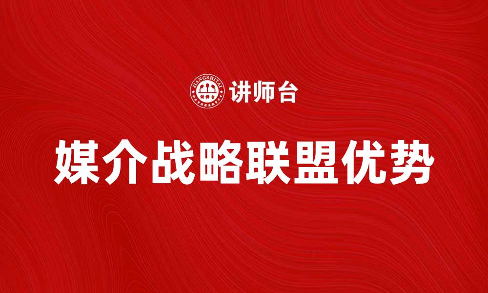 文章媒介战略联盟的优势与发展趋势分析的缩略图