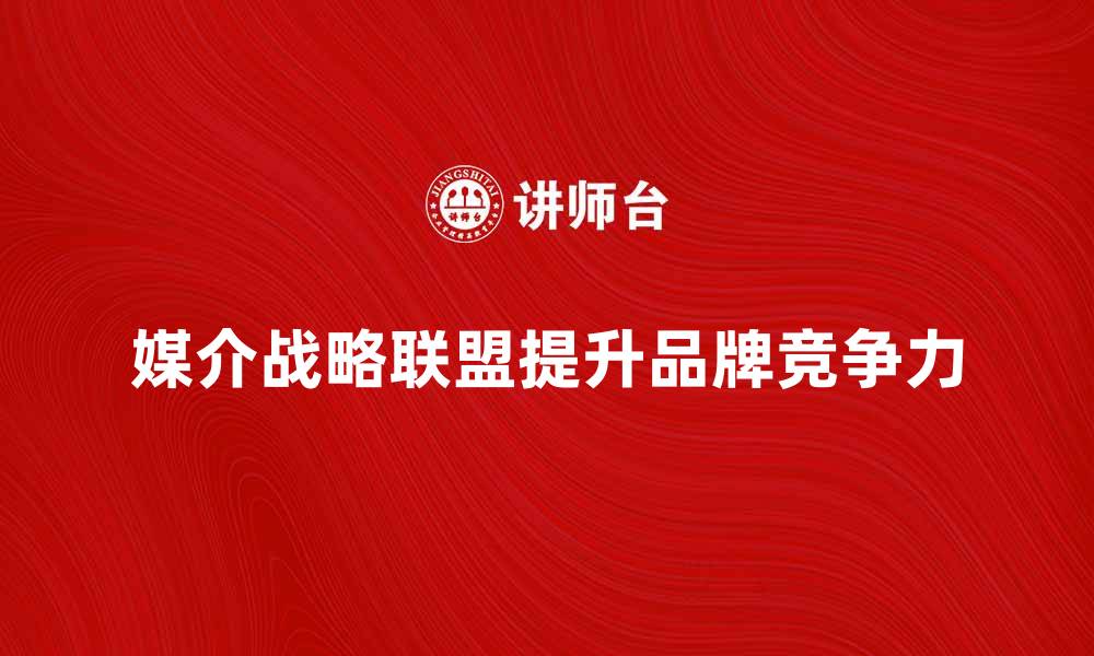 媒介战略联盟提升品牌竞争力