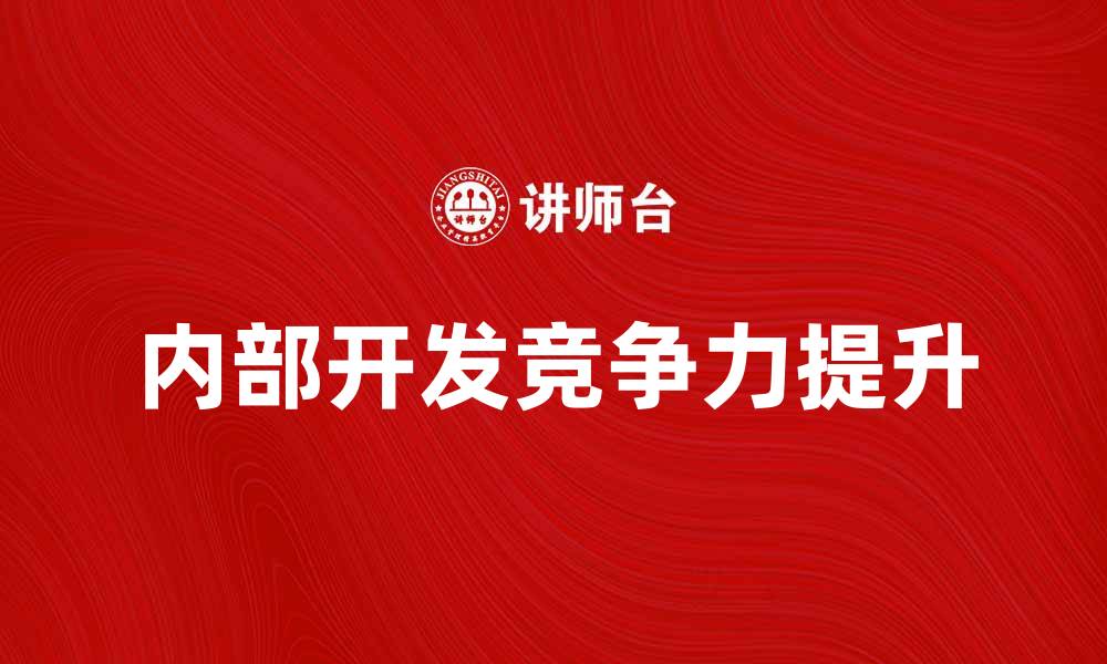 文章如何推动内部开发提升企业竞争力的缩略图
