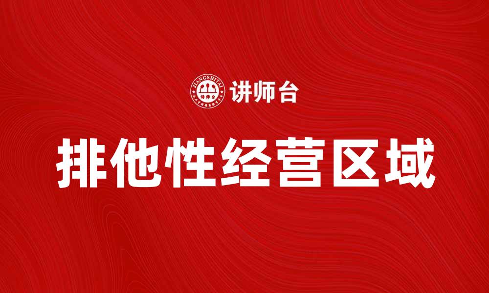 文章排他性经营区域对企业竞争策略的重要性分析的缩略图