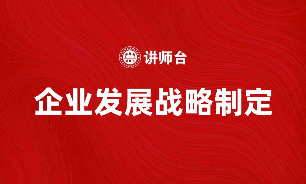 文章企业发展战略：如何制定有效的计划推动成长的缩略图