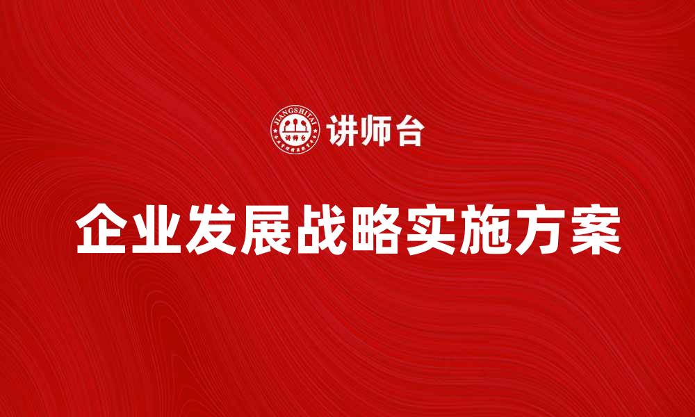 文章企业发展战略：如何制定有效的实施方案的缩略图
