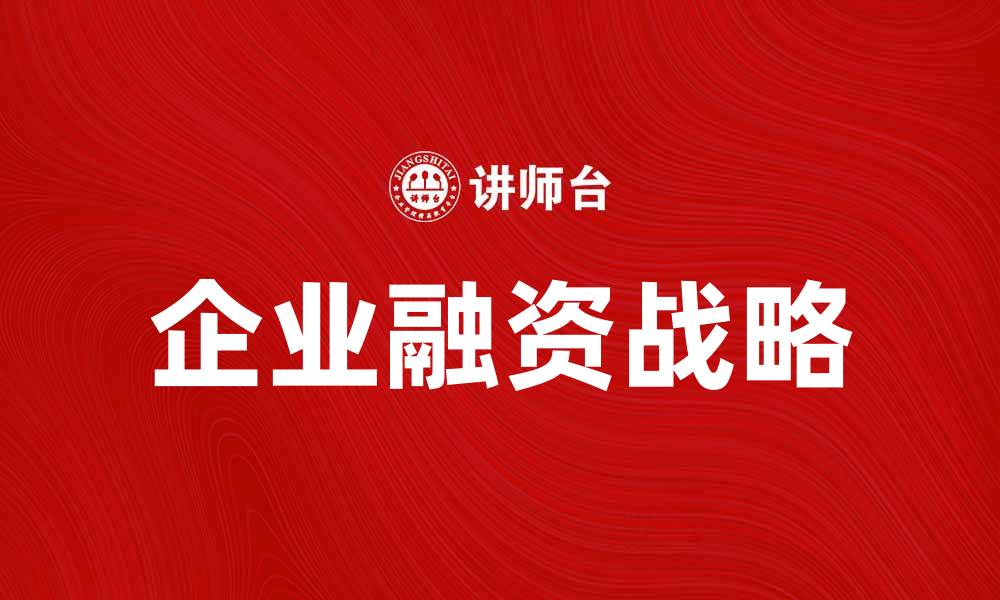 文章企业融资战略：提升企业竞争力的关键路径的缩略图