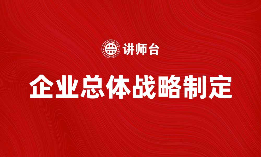 文章企业总体战略：如何制定有效的长期发展规划的缩略图