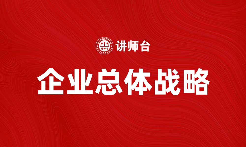 文章企业总体战略：提升竞争力的关键所在的缩略图