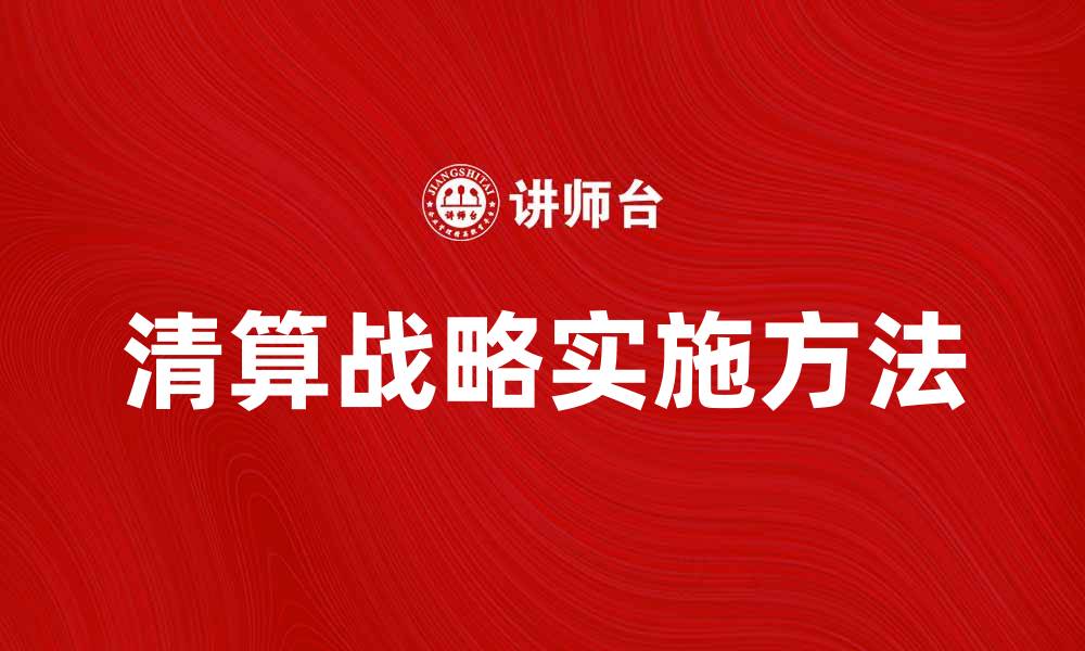 文章探索清算战略的最佳实践与实施方法的缩略图