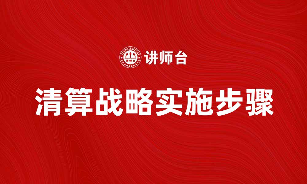 文章清算战略在企业财务管理中的重要性与实施步骤的缩略图