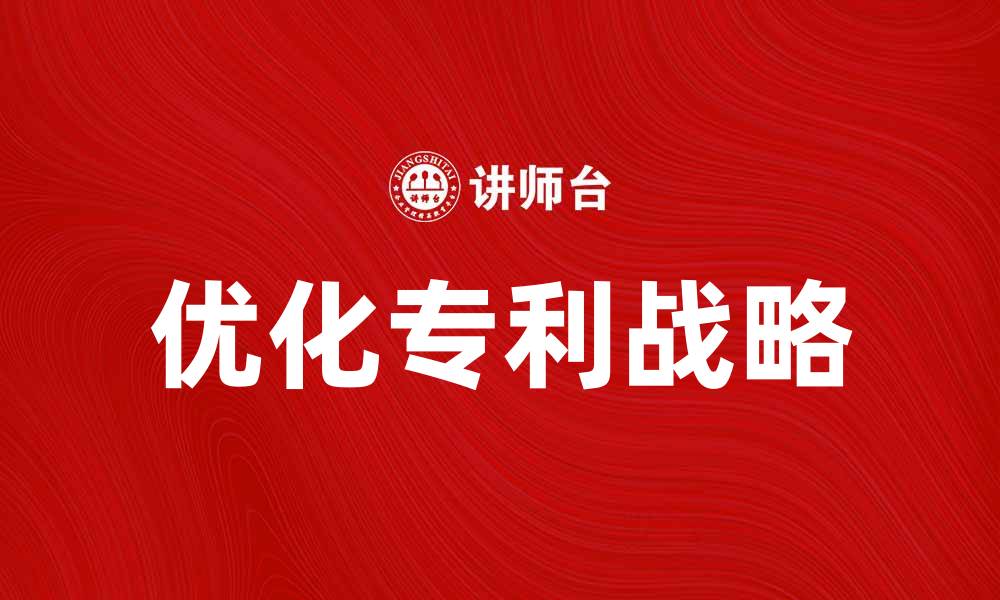 文章优化企业专利战略提升市场竞争力的方法解析的缩略图