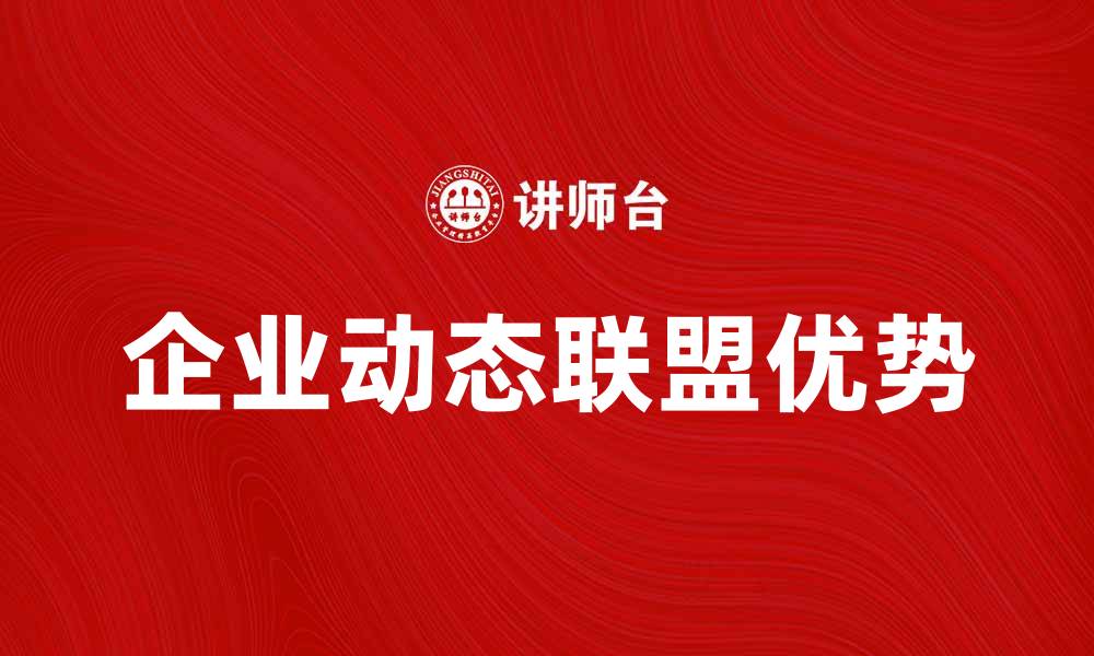 文章探索企业动态联盟的优势与发展趋势的缩略图