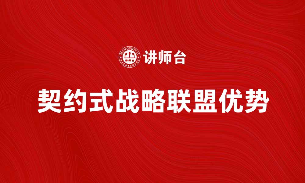 文章契约式战略联盟的优势与成功案例解析的缩略图