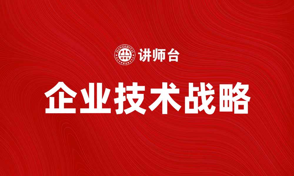 文章如何制定有效的企业技术战略提升竞争力的缩略图