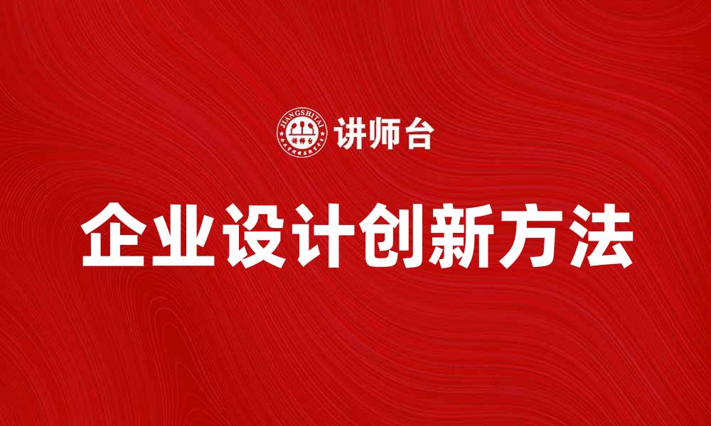 文章企业设计的创新思维与实践探索方法的缩略图