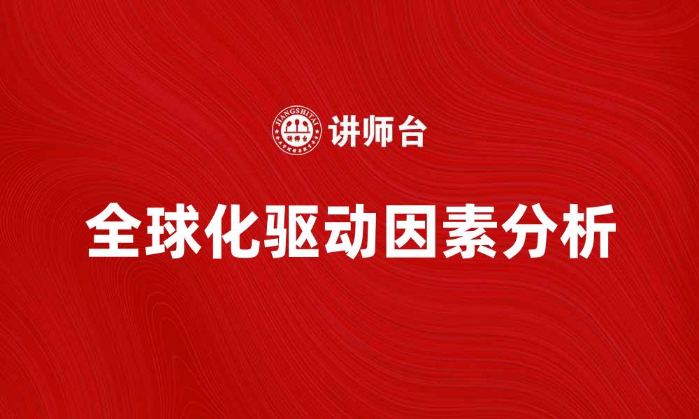 文章全球化驱动因素及其对经济发展的影响分析的缩略图
