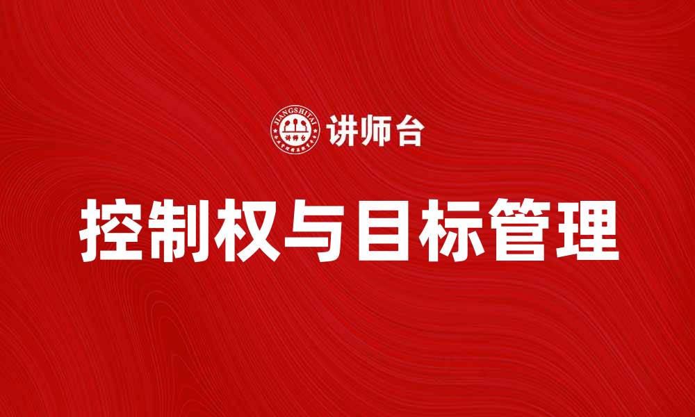 文章如何有效取得控制权，实现目标管理与团队协作的缩略图