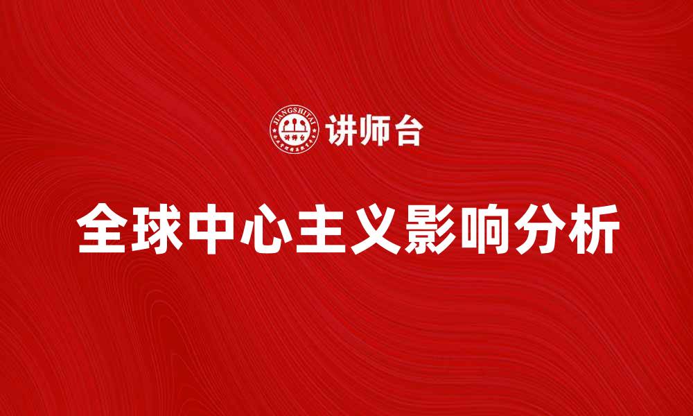 文章全球中心主义在当今世界的重要性与影响分析的缩略图