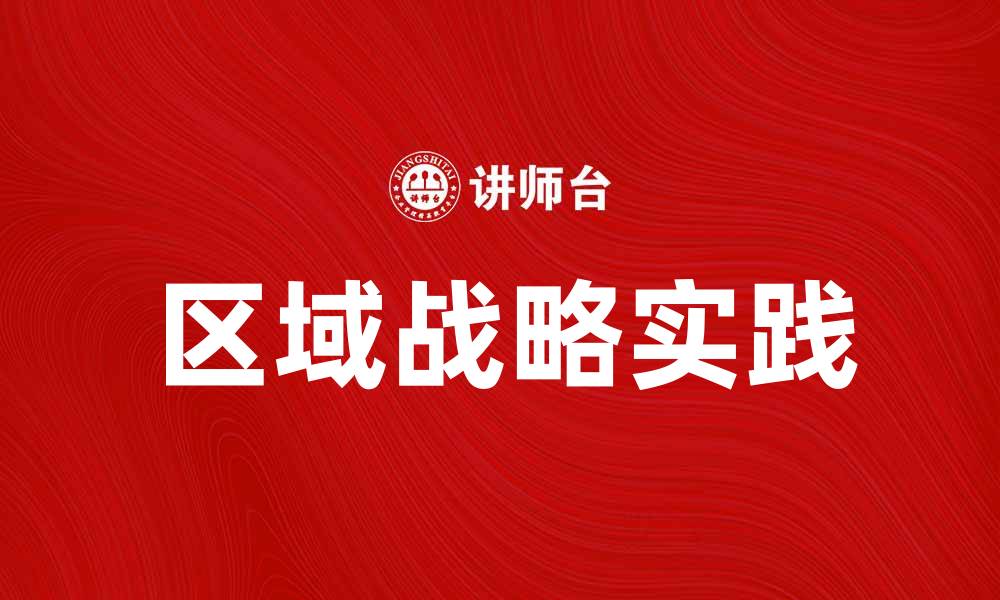 文章区域战略在企业发展中的重要性与实践探索的缩略图