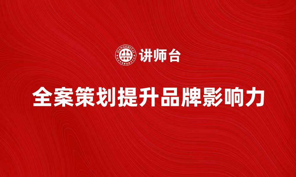文章全案策划提升品牌影响力的有效策略解析的缩略图