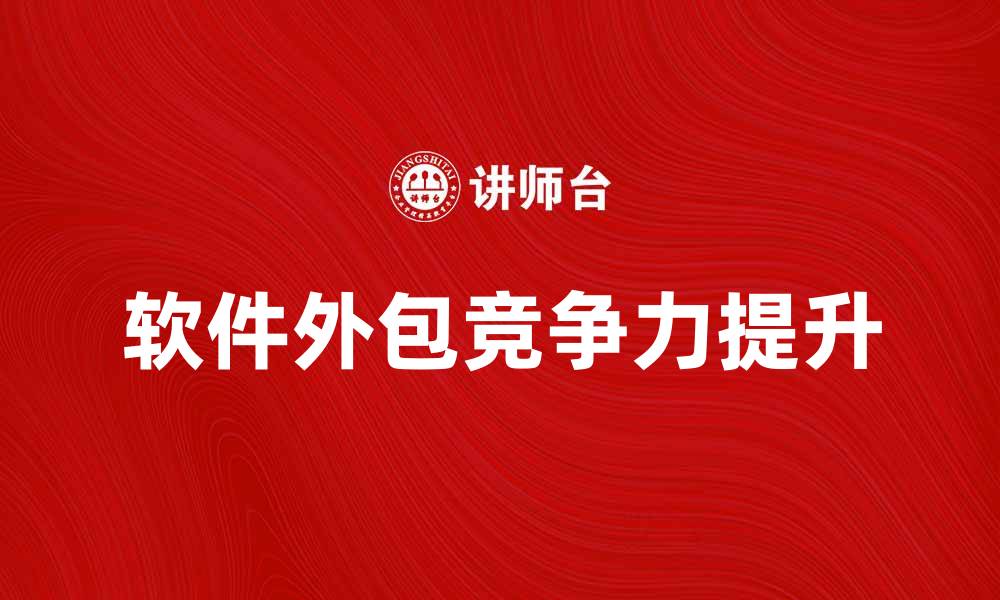 文章软件外包如何提升企业竞争力与效率的缩略图