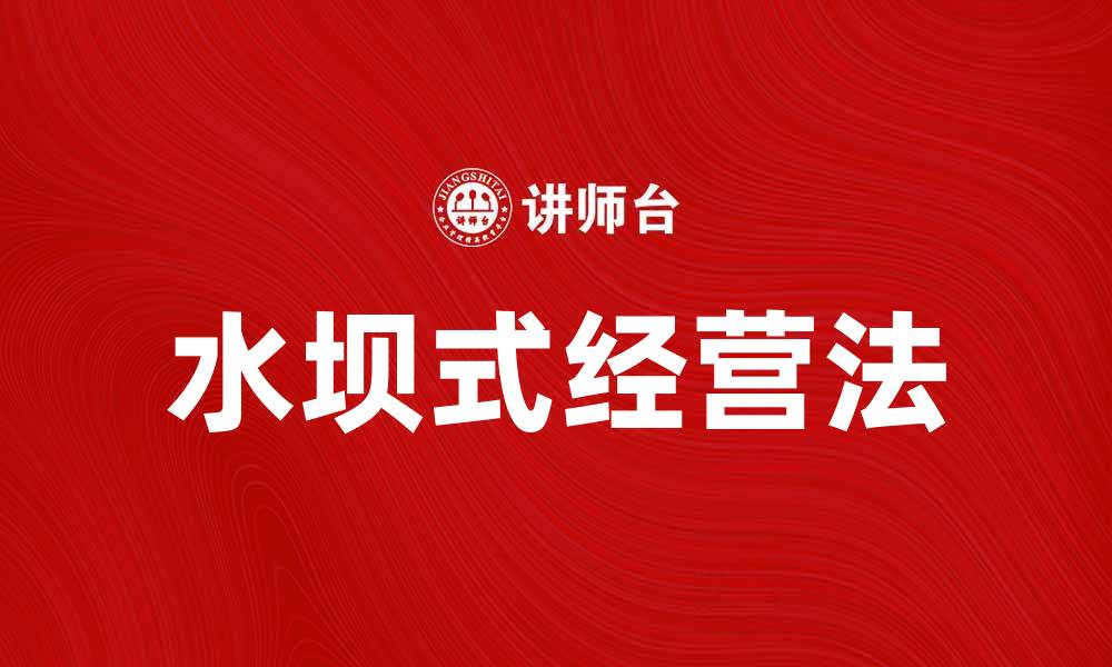 文章水坝式经营法：提升企业效益的新策略解析的缩略图