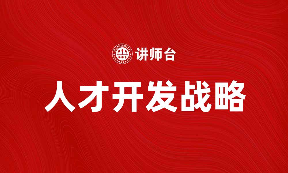 文章人才开发战略助力企业高效成长与创新的缩略图