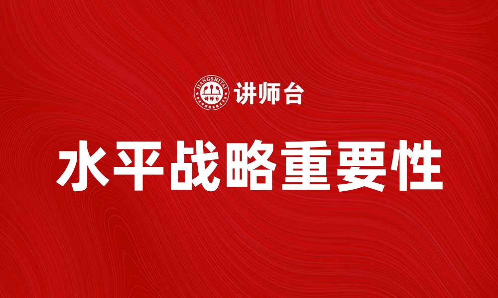 文章深入解析水平战略在企业发展中的重要性的缩略图
