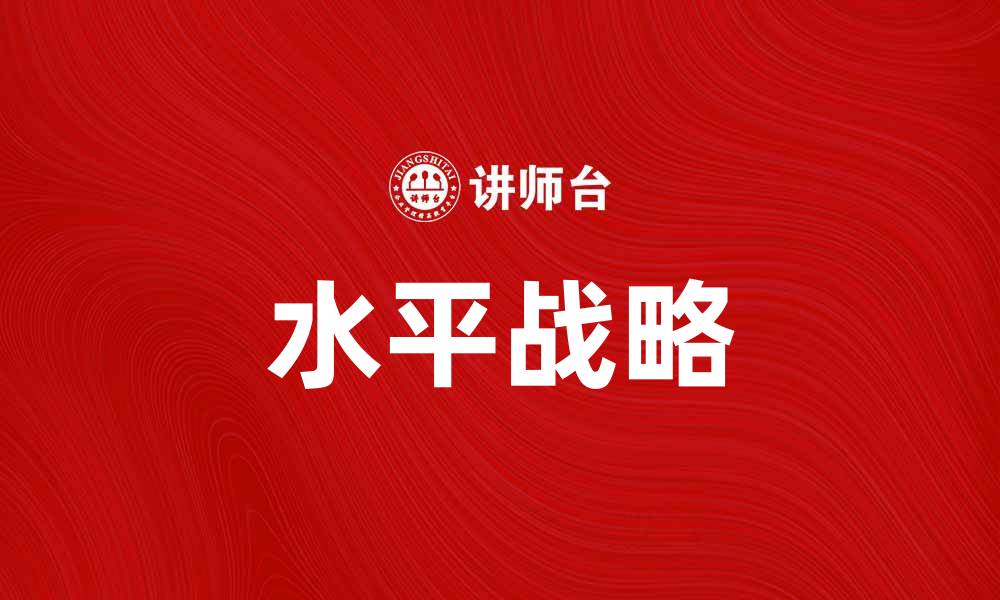 文章如何制定有效的水平战略提升企业竞争力的缩略图