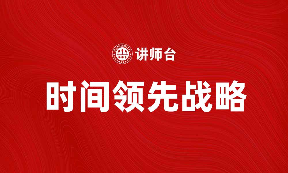文章时间领先战略：如何在竞争中取得优势的缩略图