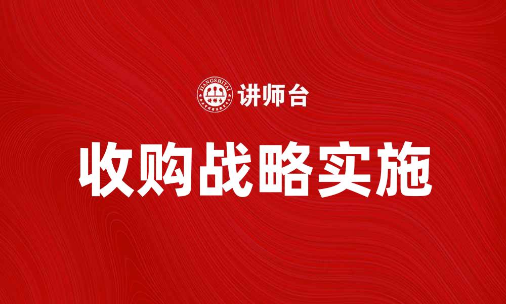 文章收购战略解析：企业如何有效实施收购计划的缩略图
